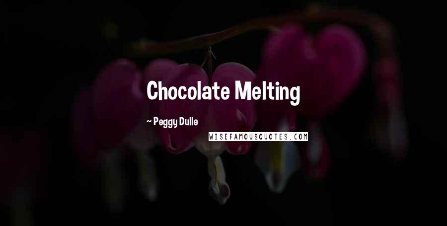 Peggy Dulle Quotes: Chocolate Melting