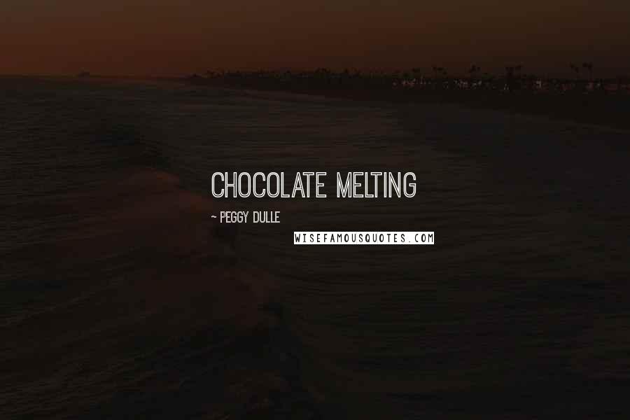 Peggy Dulle Quotes: Chocolate Melting