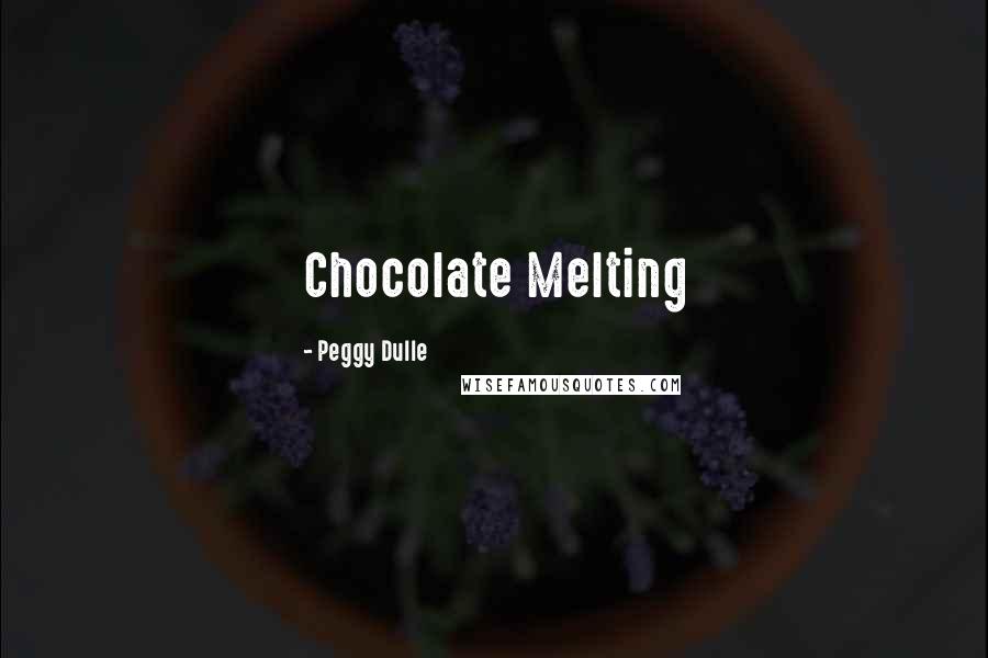 Peggy Dulle Quotes: Chocolate Melting