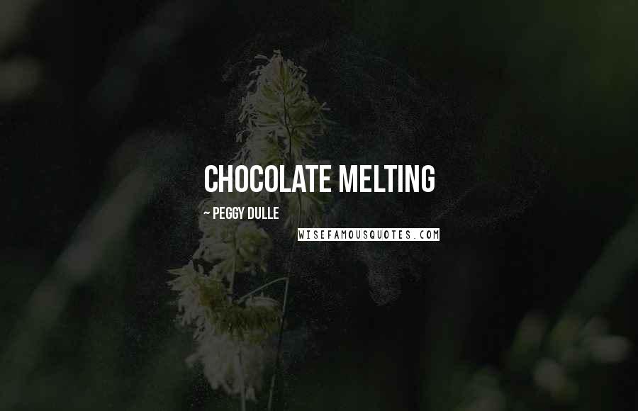 Peggy Dulle Quotes: Chocolate Melting