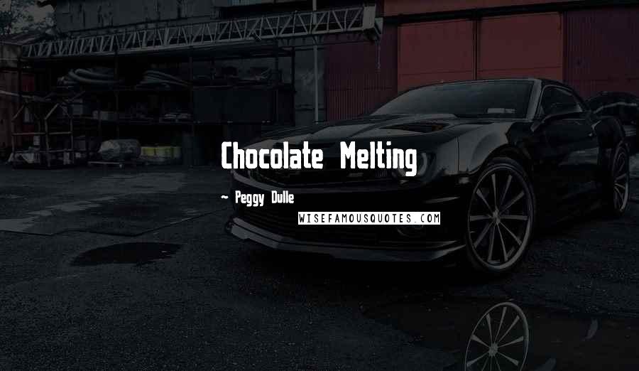 Peggy Dulle Quotes: Chocolate Melting