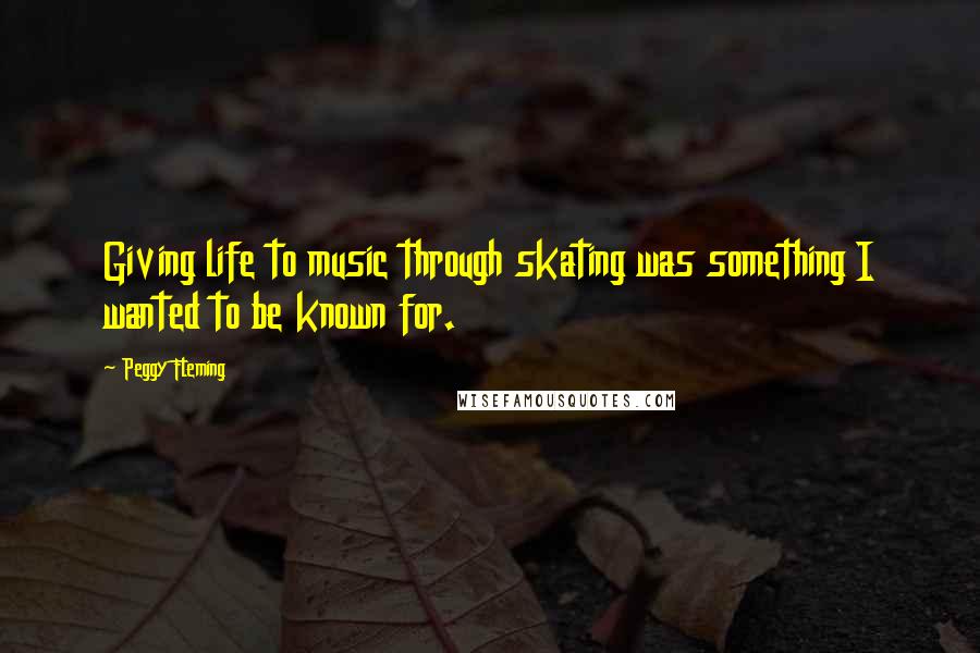 Peggy Fleming Quotes: Giving life to music through skating was something I wanted to be known for.