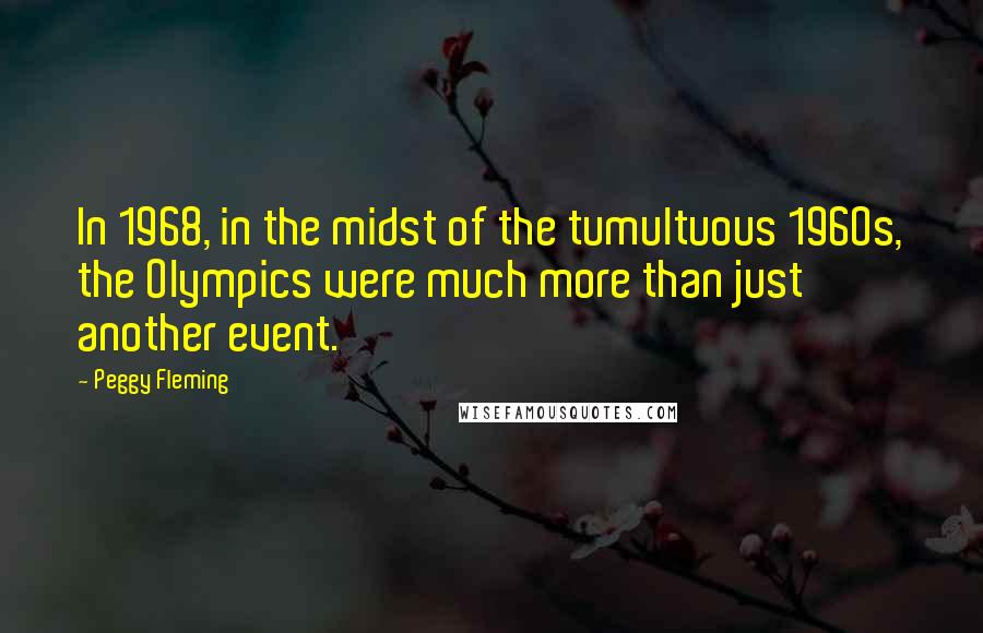 Peggy Fleming Quotes: In 1968, in the midst of the tumultuous 1960s, the Olympics were much more than just another event.
