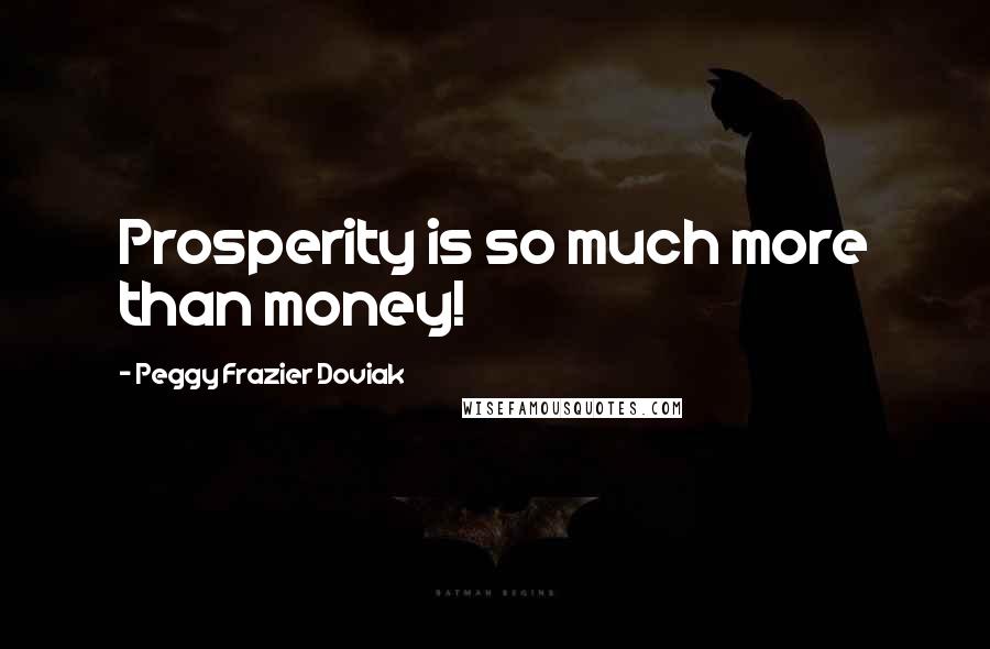 Peggy Frazier Doviak Quotes: Prosperity is so much more than money!