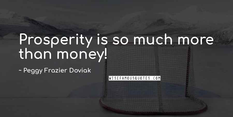 Peggy Frazier Doviak Quotes: Prosperity is so much more than money!