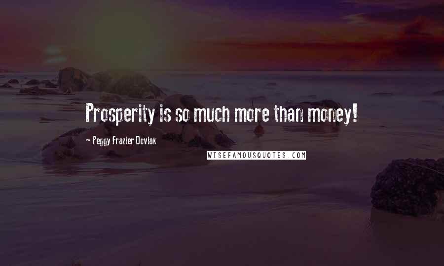 Peggy Frazier Doviak Quotes: Prosperity is so much more than money!