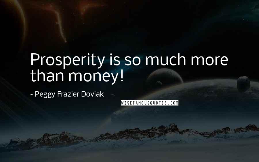Peggy Frazier Doviak Quotes: Prosperity is so much more than money!