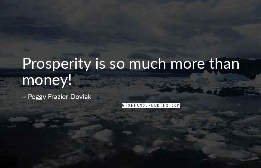 Peggy Frazier Doviak Quotes: Prosperity is so much more than money!