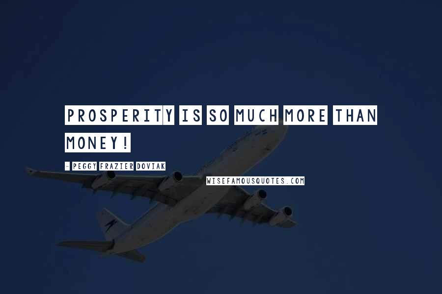 Peggy Frazier Doviak Quotes: Prosperity is so much more than money!