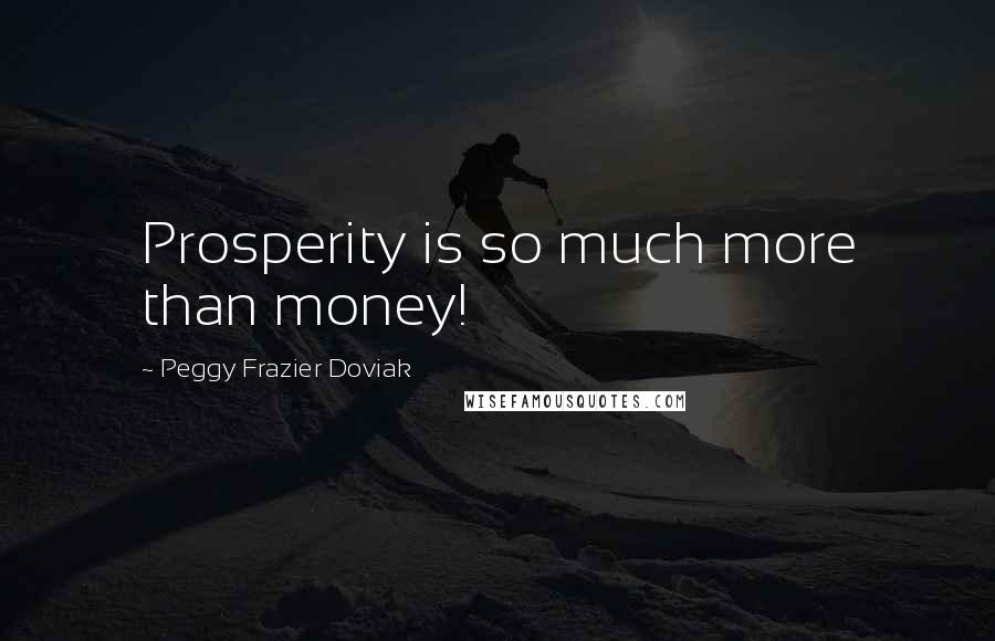 Peggy Frazier Doviak Quotes: Prosperity is so much more than money!