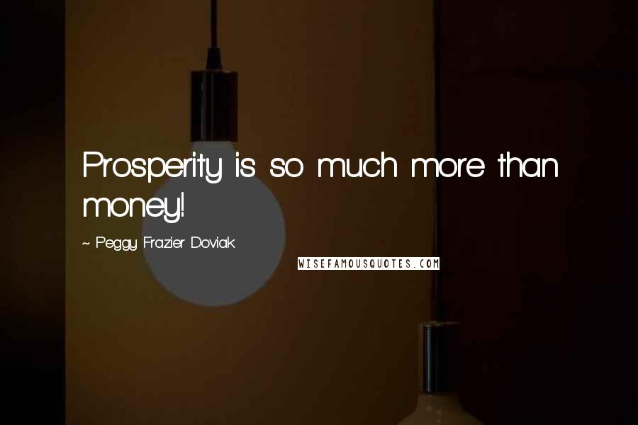 Peggy Frazier Doviak Quotes: Prosperity is so much more than money!