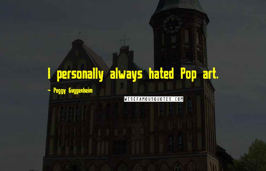 Peggy Guggenheim Quotes: I personally always hated Pop art.