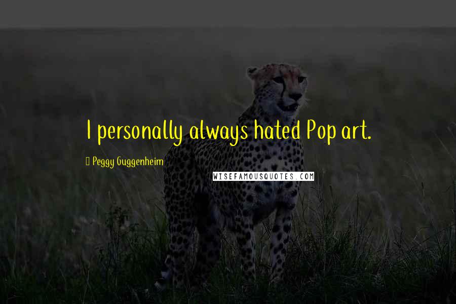 Peggy Guggenheim Quotes: I personally always hated Pop art.