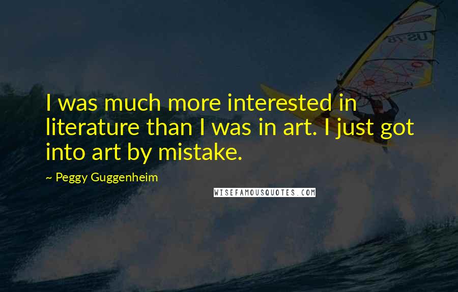 Peggy Guggenheim Quotes: I was much more interested in literature than I was in art. I just got into art by mistake.