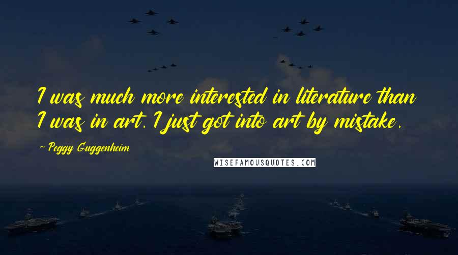 Peggy Guggenheim Quotes: I was much more interested in literature than I was in art. I just got into art by mistake.