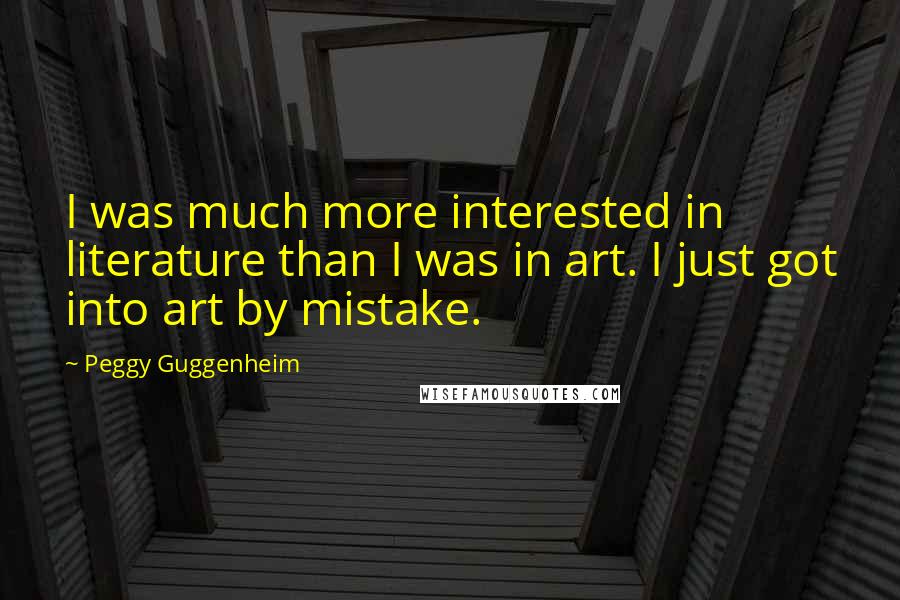 Peggy Guggenheim Quotes: I was much more interested in literature than I was in art. I just got into art by mistake.