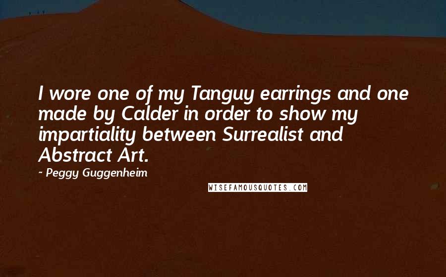 Peggy Guggenheim Quotes: I wore one of my Tanguy earrings and one made by Calder in order to show my impartiality between Surrealist and Abstract Art.