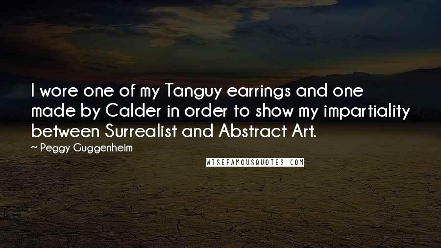 Peggy Guggenheim Quotes: I wore one of my Tanguy earrings and one made by Calder in order to show my impartiality between Surrealist and Abstract Art.