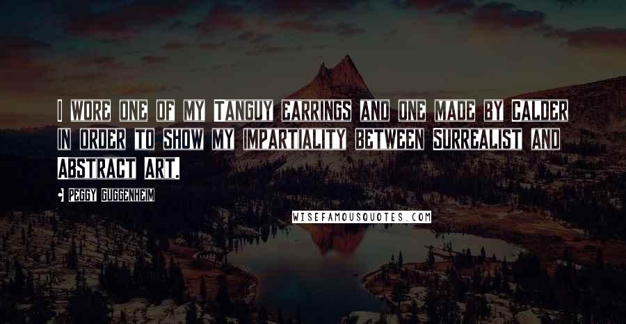 Peggy Guggenheim Quotes: I wore one of my Tanguy earrings and one made by Calder in order to show my impartiality between Surrealist and Abstract Art.