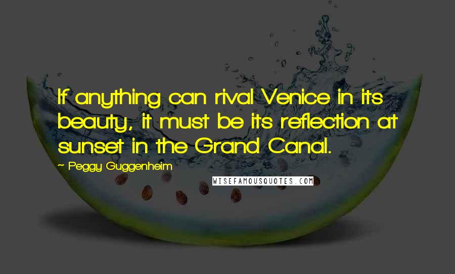 Peggy Guggenheim Quotes: If anything can rival Venice in its beauty, it must be its reflection at sunset in the Grand Canal.