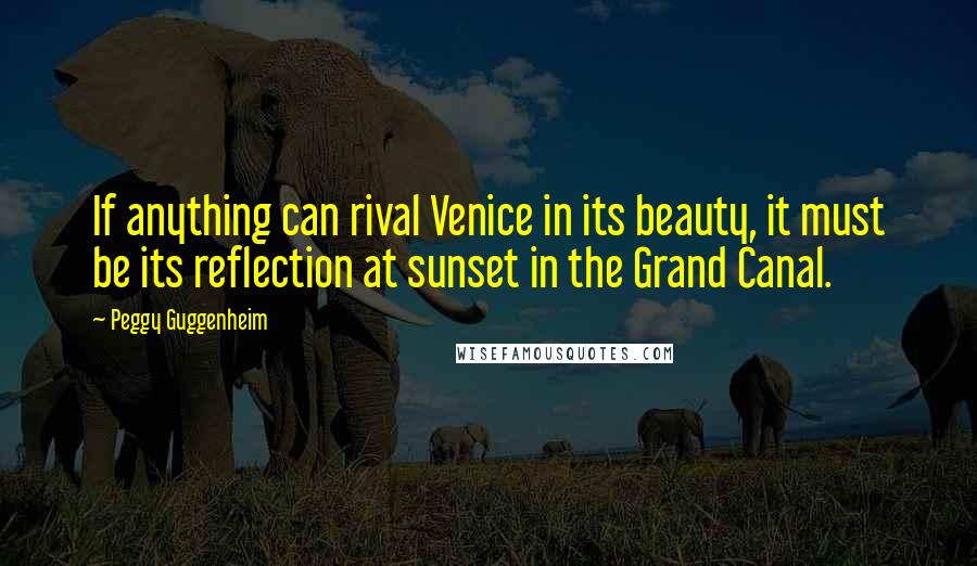 Peggy Guggenheim Quotes: If anything can rival Venice in its beauty, it must be its reflection at sunset in the Grand Canal.
