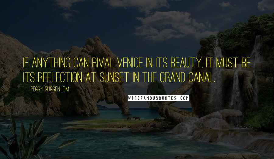 Peggy Guggenheim Quotes: If anything can rival Venice in its beauty, it must be its reflection at sunset in the Grand Canal.