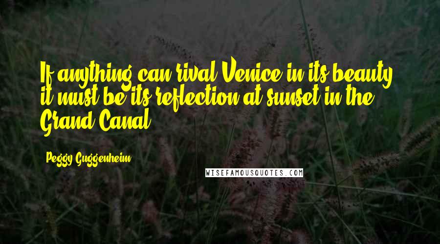 Peggy Guggenheim Quotes: If anything can rival Venice in its beauty, it must be its reflection at sunset in the Grand Canal.