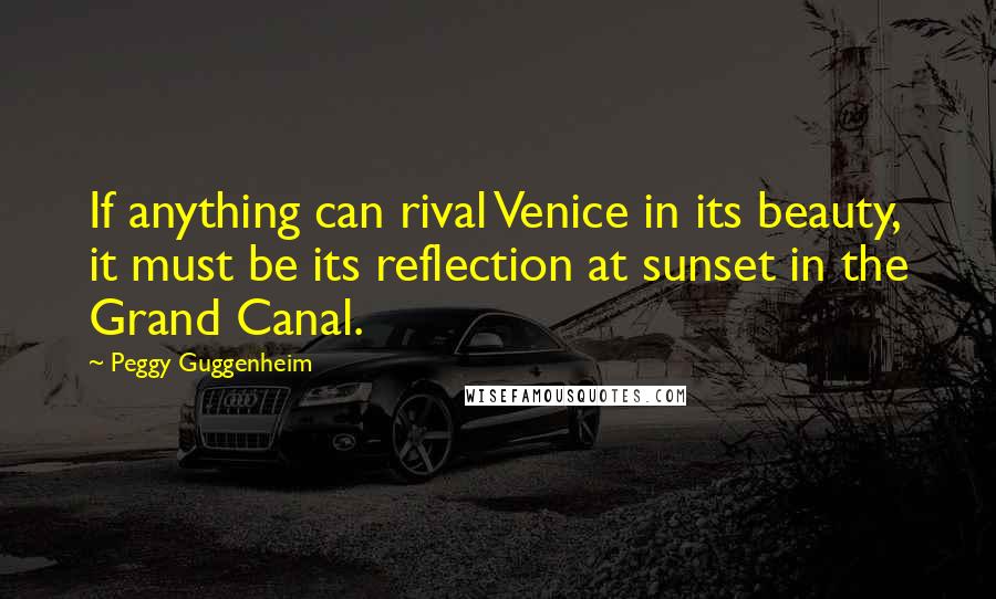 Peggy Guggenheim Quotes: If anything can rival Venice in its beauty, it must be its reflection at sunset in the Grand Canal.