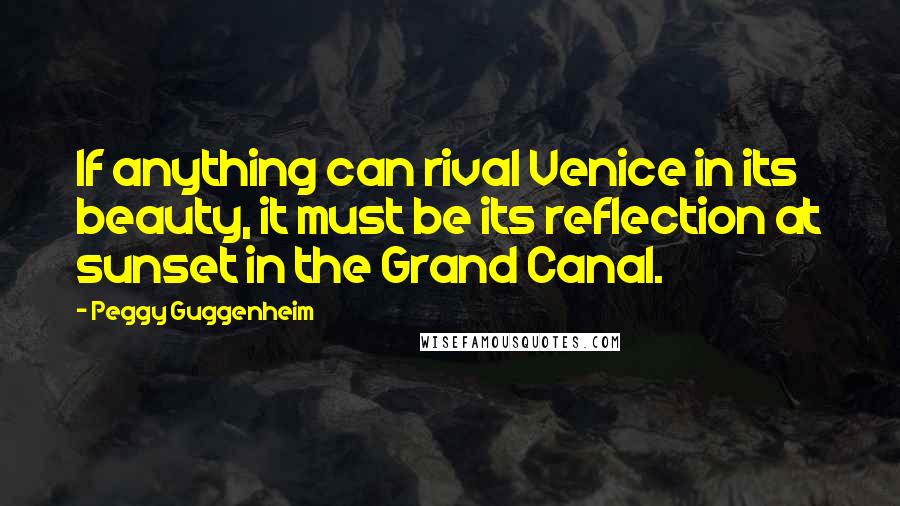 Peggy Guggenheim Quotes: If anything can rival Venice in its beauty, it must be its reflection at sunset in the Grand Canal.