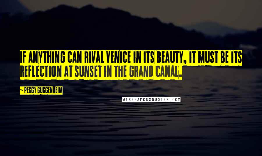 Peggy Guggenheim Quotes: If anything can rival Venice in its beauty, it must be its reflection at sunset in the Grand Canal.