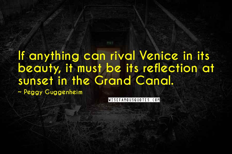 Peggy Guggenheim Quotes: If anything can rival Venice in its beauty, it must be its reflection at sunset in the Grand Canal.