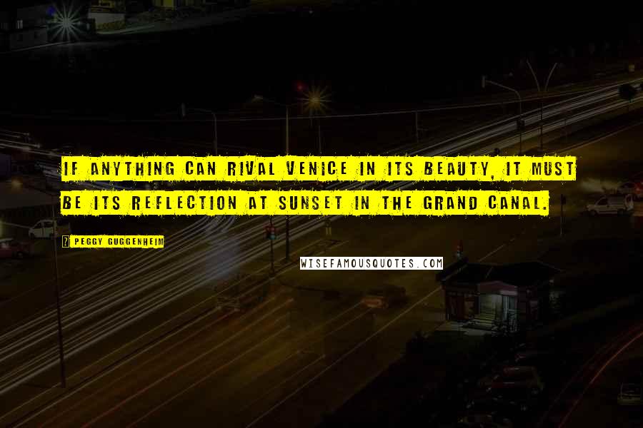 Peggy Guggenheim Quotes: If anything can rival Venice in its beauty, it must be its reflection at sunset in the Grand Canal.