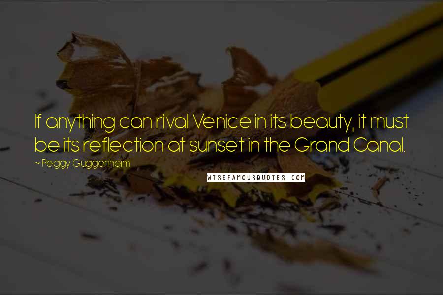 Peggy Guggenheim Quotes: If anything can rival Venice in its beauty, it must be its reflection at sunset in the Grand Canal.