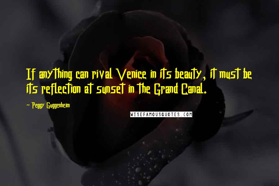 Peggy Guggenheim Quotes: If anything can rival Venice in its beauty, it must be its reflection at sunset in the Grand Canal.