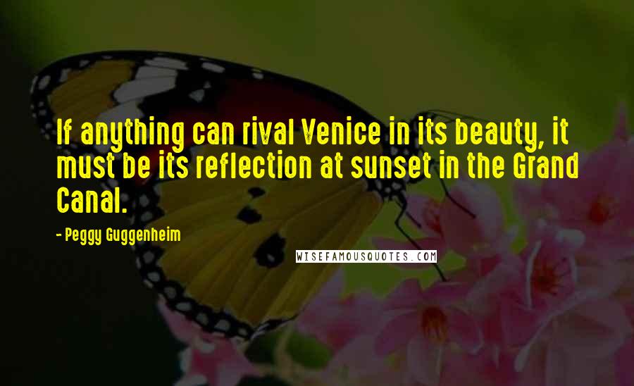 Peggy Guggenheim Quotes: If anything can rival Venice in its beauty, it must be its reflection at sunset in the Grand Canal.