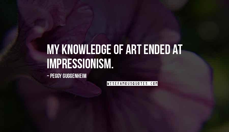 Peggy Guggenheim Quotes: My knowledge of art ended at impressionism.