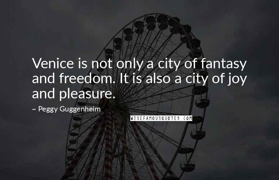 Peggy Guggenheim Quotes: Venice is not only a city of fantasy and freedom. It is also a city of joy and pleasure.