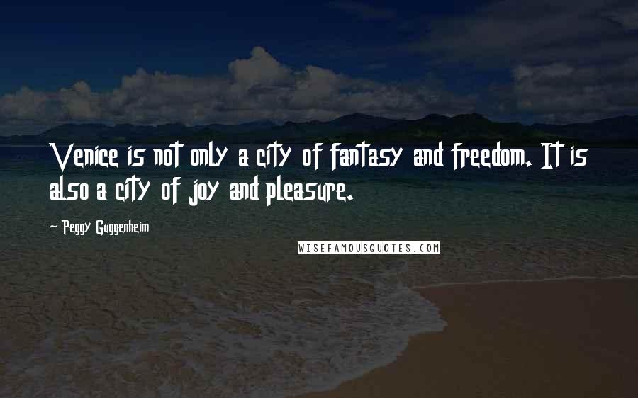 Peggy Guggenheim Quotes: Venice is not only a city of fantasy and freedom. It is also a city of joy and pleasure.