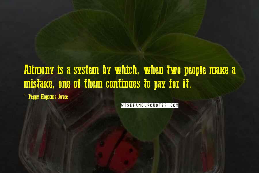 Peggy Hopkins Joyce Quotes: Alimony is a system by which, when two people make a mistake, one of them continues to pay for it.