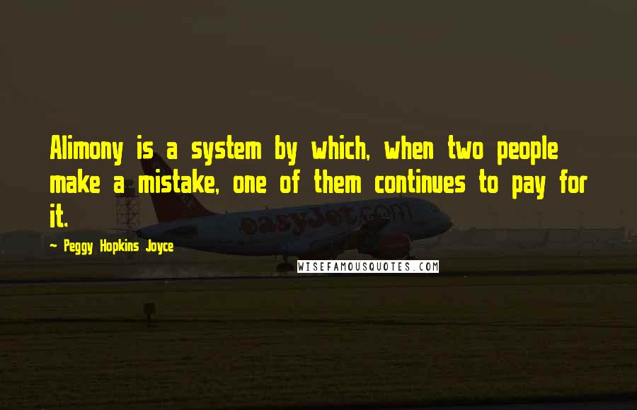 Peggy Hopkins Joyce Quotes: Alimony is a system by which, when two people make a mistake, one of them continues to pay for it.