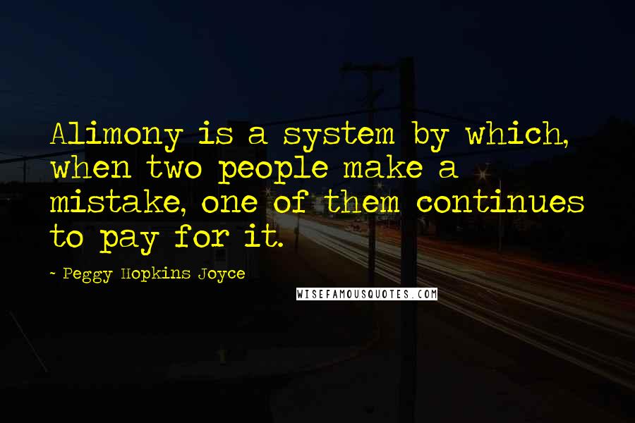 Peggy Hopkins Joyce Quotes: Alimony is a system by which, when two people make a mistake, one of them continues to pay for it.