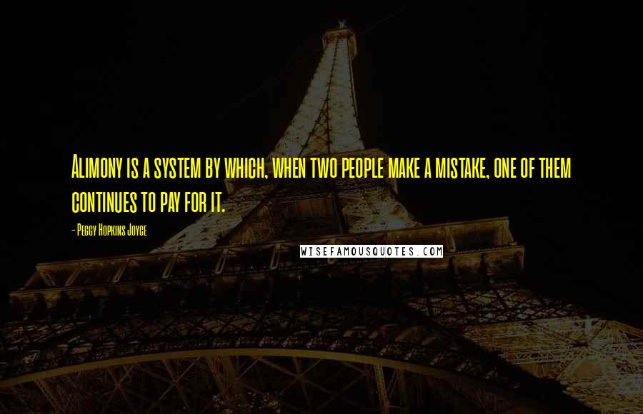 Peggy Hopkins Joyce Quotes: Alimony is a system by which, when two people make a mistake, one of them continues to pay for it.