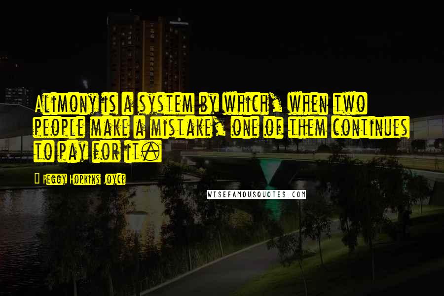 Peggy Hopkins Joyce Quotes: Alimony is a system by which, when two people make a mistake, one of them continues to pay for it.