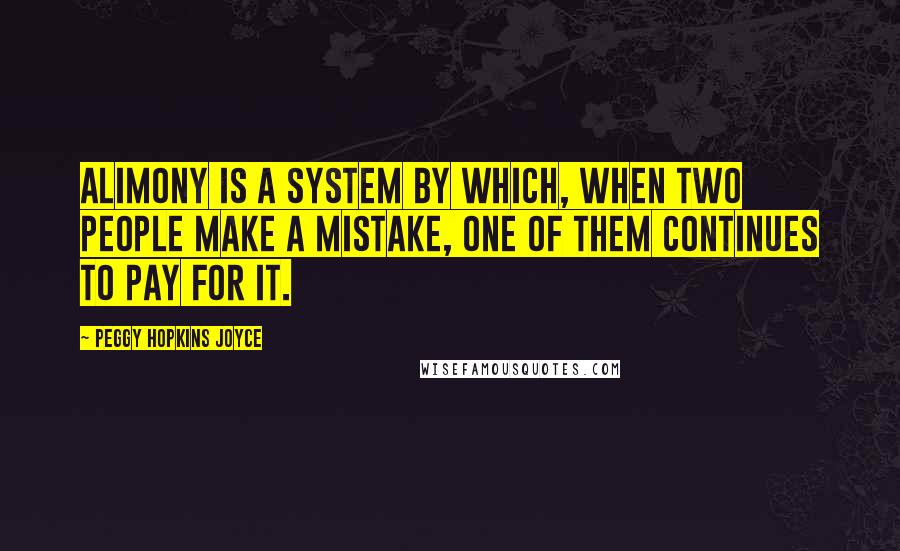 Peggy Hopkins Joyce Quotes: Alimony is a system by which, when two people make a mistake, one of them continues to pay for it.