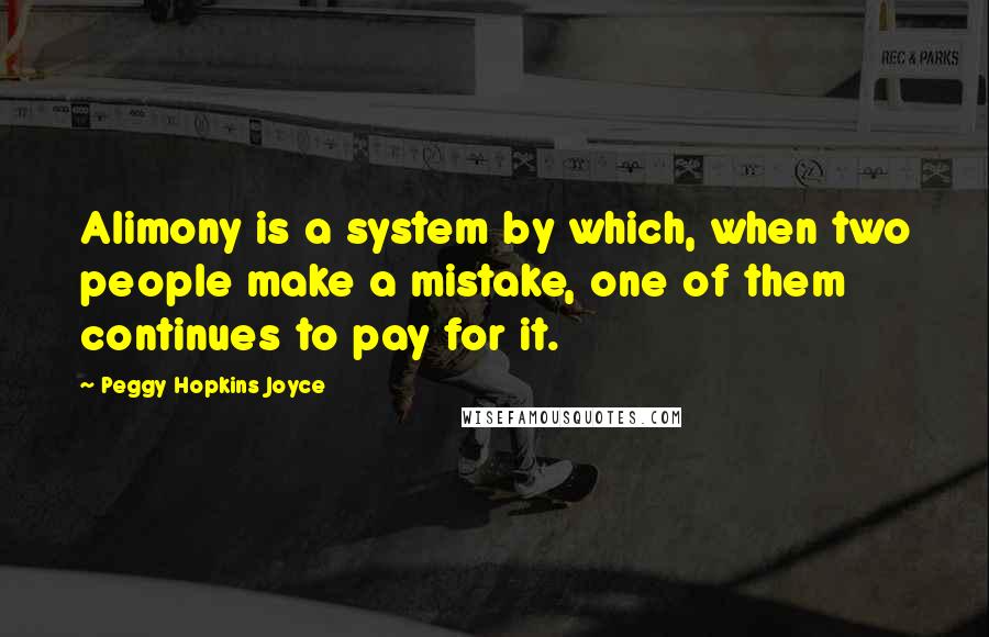 Peggy Hopkins Joyce Quotes: Alimony is a system by which, when two people make a mistake, one of them continues to pay for it.