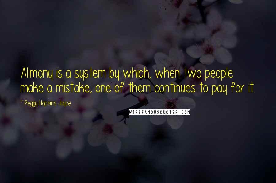 Peggy Hopkins Joyce Quotes: Alimony is a system by which, when two people make a mistake, one of them continues to pay for it.