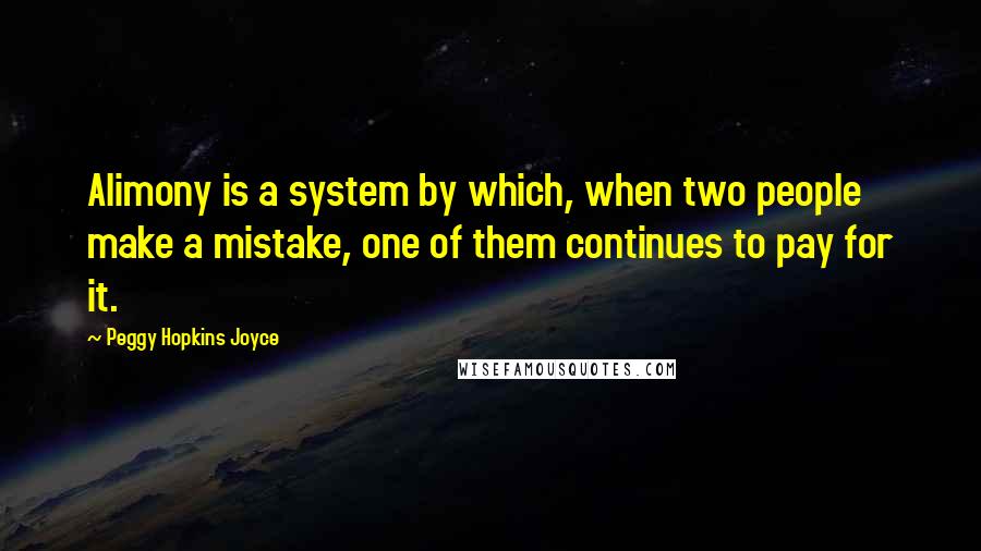 Peggy Hopkins Joyce Quotes: Alimony is a system by which, when two people make a mistake, one of them continues to pay for it.