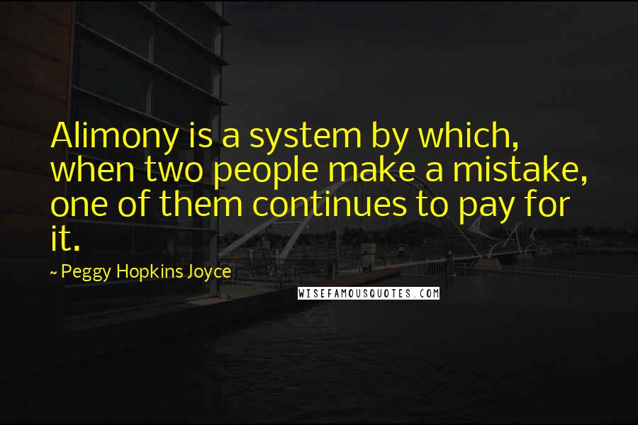 Peggy Hopkins Joyce Quotes: Alimony is a system by which, when two people make a mistake, one of them continues to pay for it.