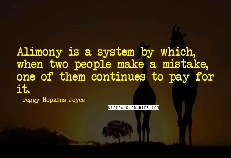 Peggy Hopkins Joyce Quotes: Alimony is a system by which, when two people make a mistake, one of them continues to pay for it.