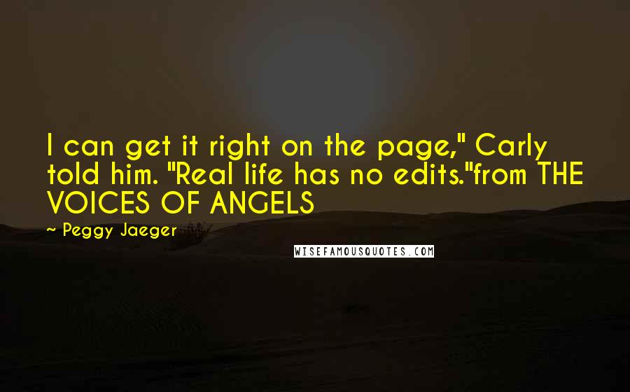 Peggy Jaeger Quotes: I can get it right on the page," Carly told him. "Real life has no edits."from THE VOICES OF ANGELS
